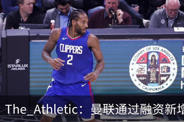 The Athletic：曼联通过融资新增1.25亿美元长期债务